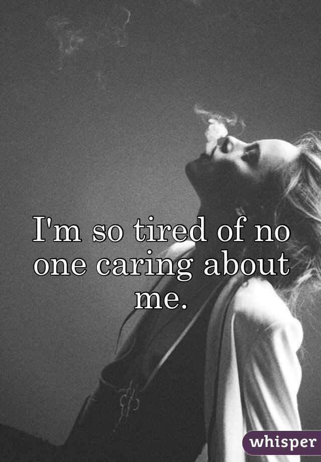 I'm so tired of no one caring about me. 