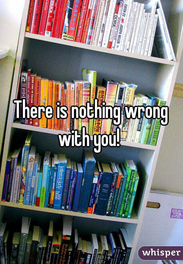 There is nothing wrong with you!  
