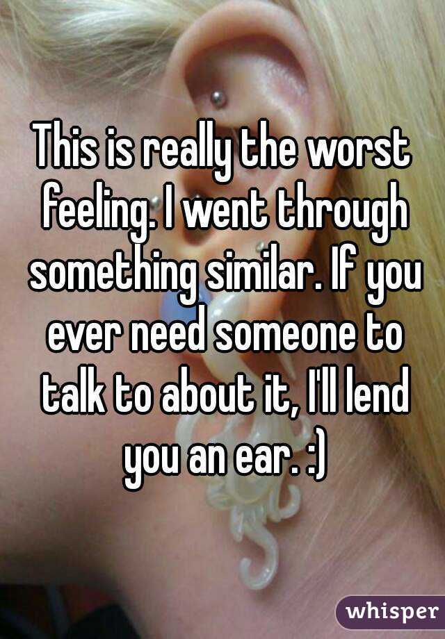 This is really the worst feeling. I went through something similar. If you ever need someone to talk to about it, I'll lend you an ear. :)
