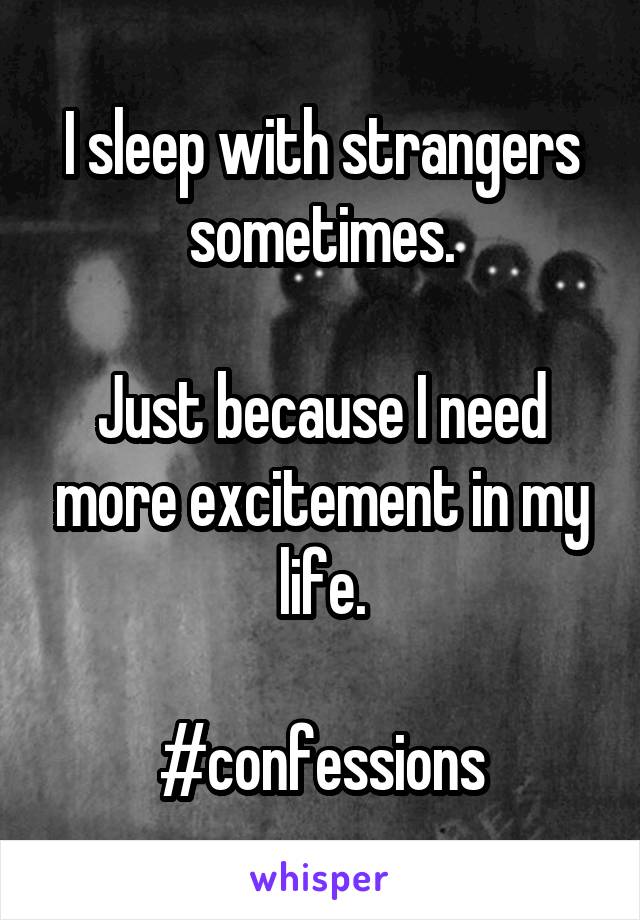 I sleep with strangers sometimes.

Just because I need more excitement in my life.

#confessions