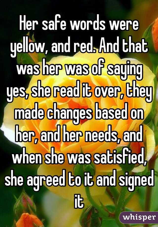 Her safe words were yellow, and red. And that was her was of saying yes, she read it over, they made changes based on her, and her needs, and when she was satisfied, she agreed to it and signed it