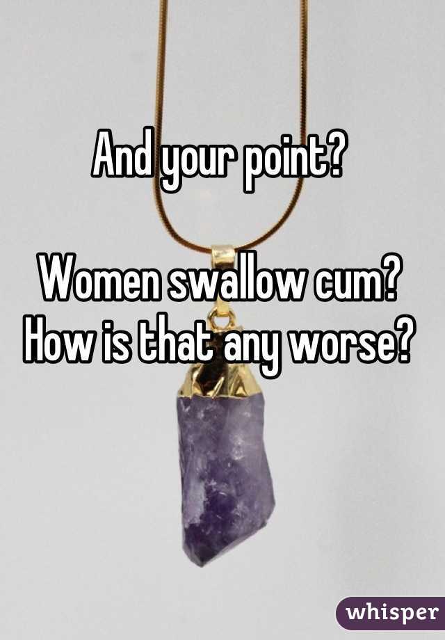 And your point?

Women swallow cum? How is that any worse?