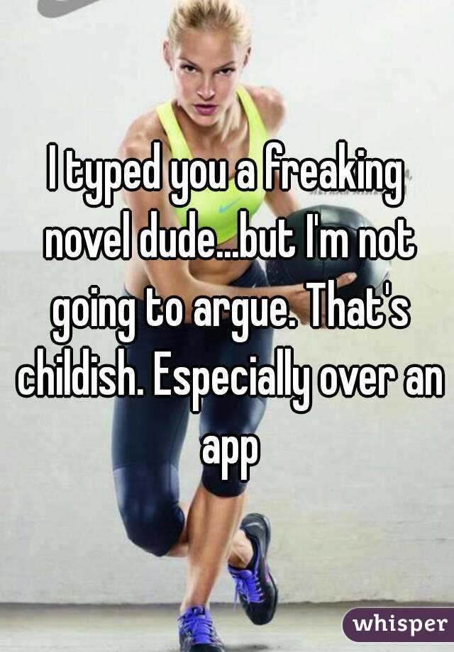 I typed you a freaking novel dude...but I'm not going to argue. That's childish. Especially over an app