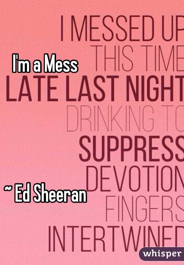I'm a Mess 




~ Ed Sheeran 