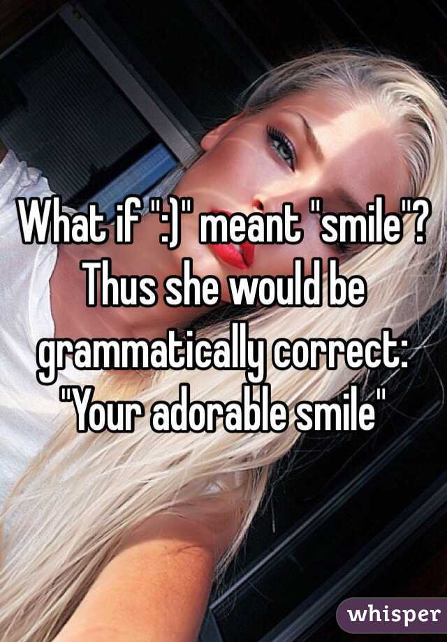 What if ":)" meant "smile"?
Thus she would be grammatically correct:
"Your adorable smile"