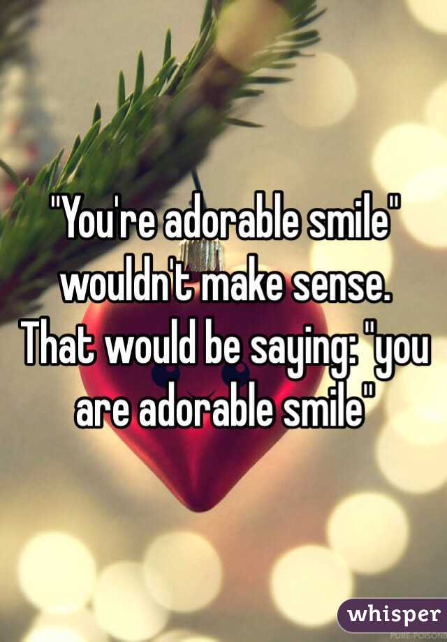 "You're adorable smile" wouldn't make sense.
That would be saying: "you are adorable smile" 