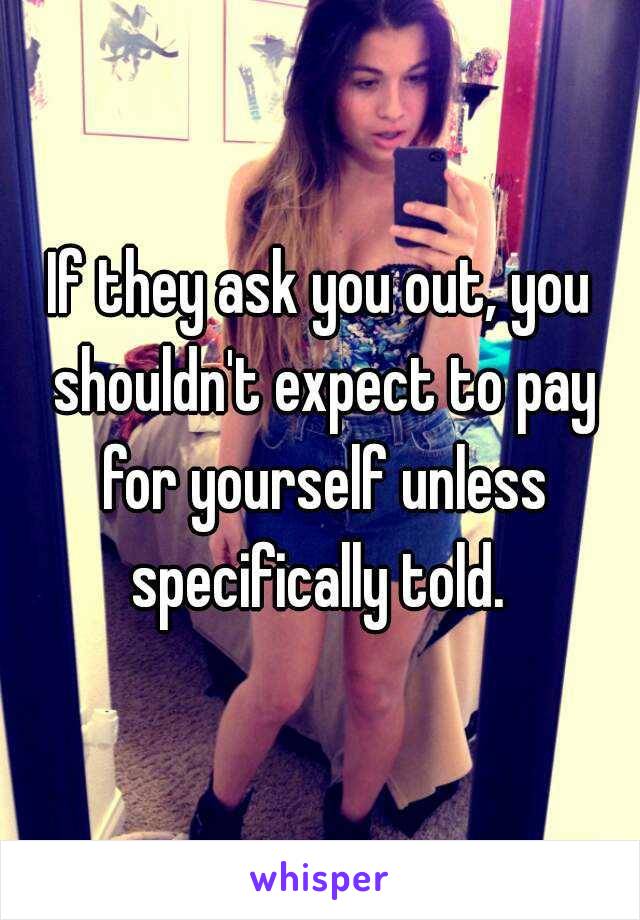 If they ask you out, you shouldn't expect to pay for yourself unless specifically told. 