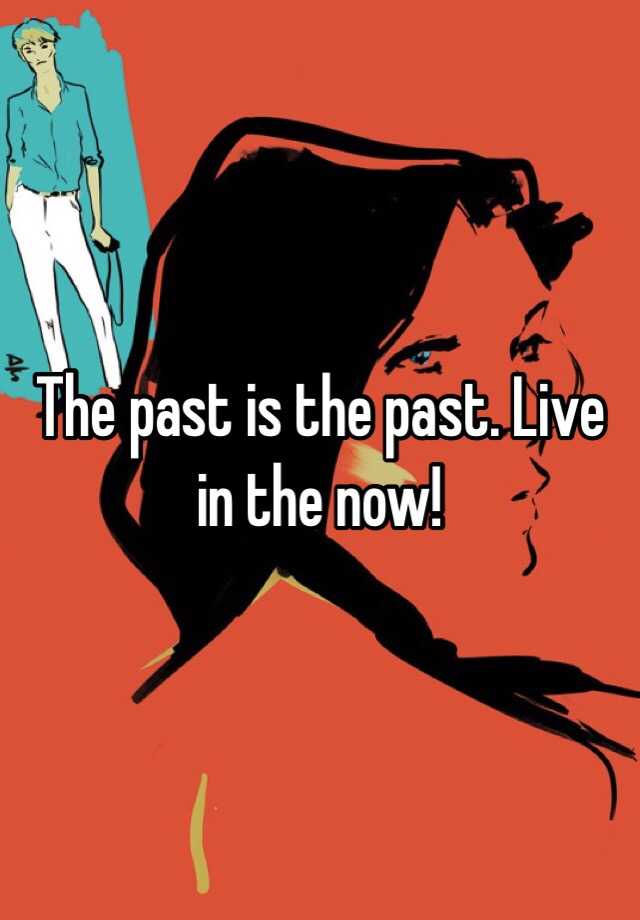 the-past-is-the-past-live-in-the-now