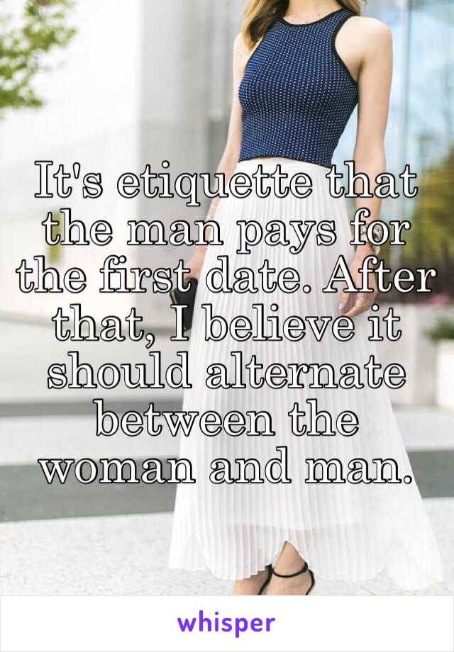 It's etiquette that the man pays for the first date. After that, I believe it should alternate between the woman and man.