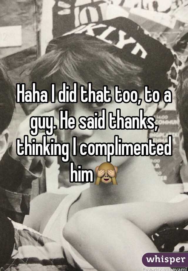 Haha I did that too, to a guy. He said thanks, thinking I complimented him🙈