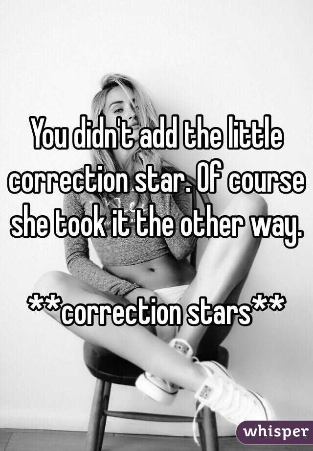 You didn't add the little correction star. Of course she took it the other way. 

**correction stars**