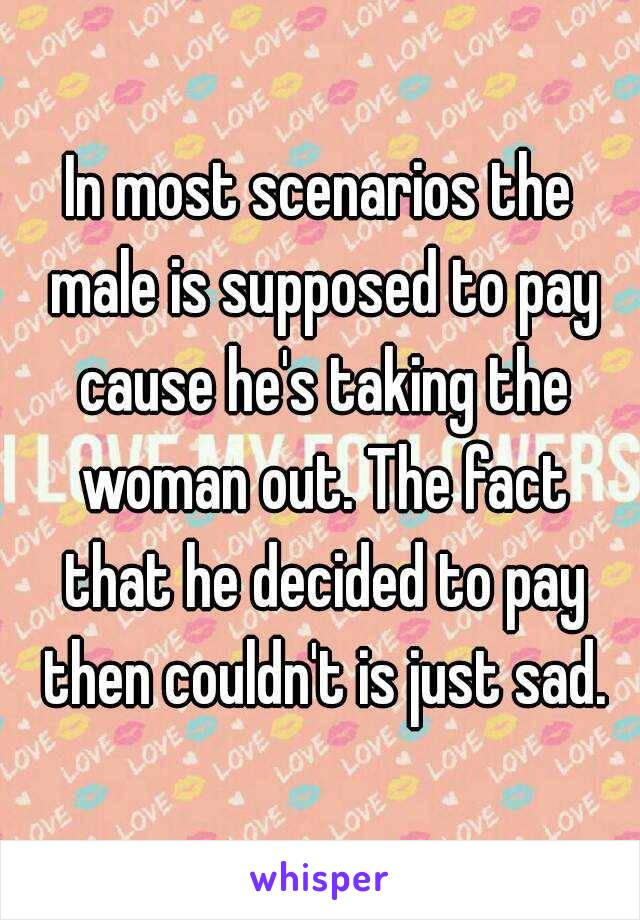 In most scenarios the male is supposed to pay cause he's taking the woman out. The fact that he decided to pay then couldn't is just sad.