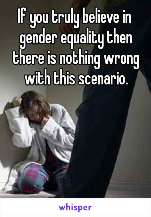 If you truly believe in gender equality then there is nothing wrong with this scenario.