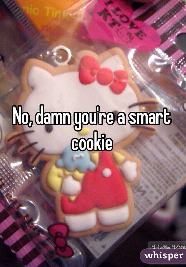 No, damn you're a smart cookie
