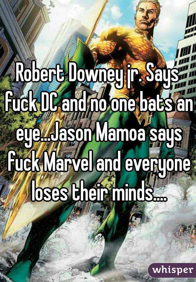 Robert Downey jr. Says fuck DC and no one bats an eye...Jason Mamoa says fuck Marvel and everyone loses their minds....