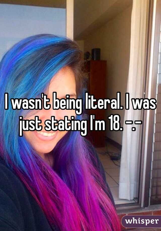 I wasn't being literal. I was just stating I'm 18. -.- 