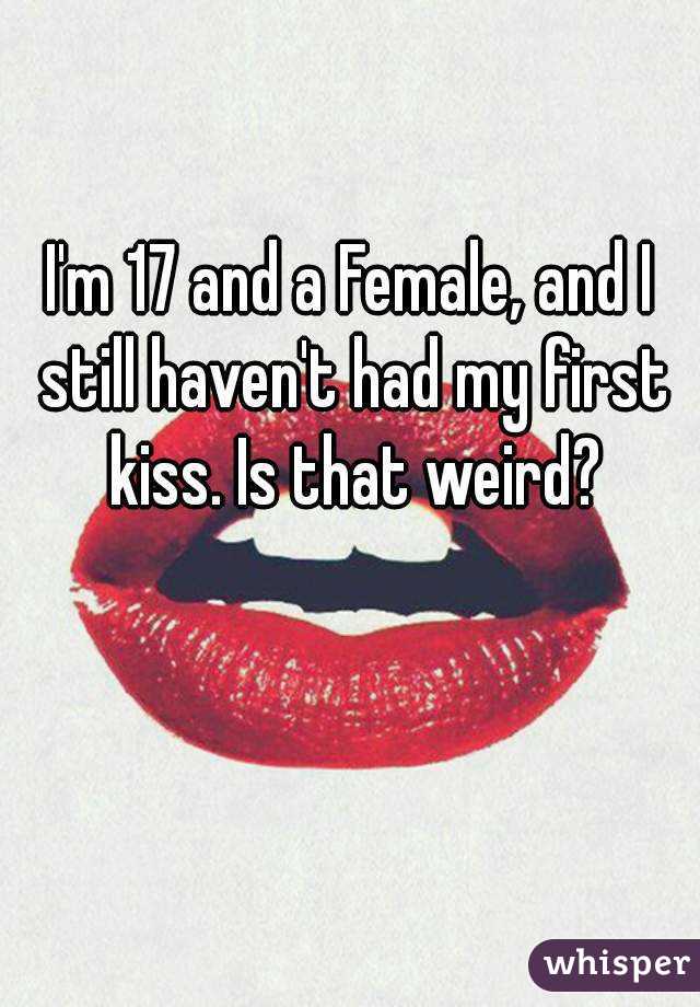 I'm 17 and a Female, and I still haven't had my first kiss. Is that weird? 😱
