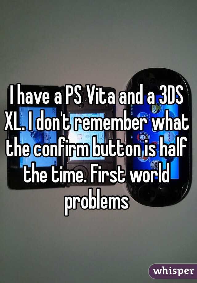 I have a PS Vita and a 3DS XL. I don't remember what the confirm button is half the time. First world problems 