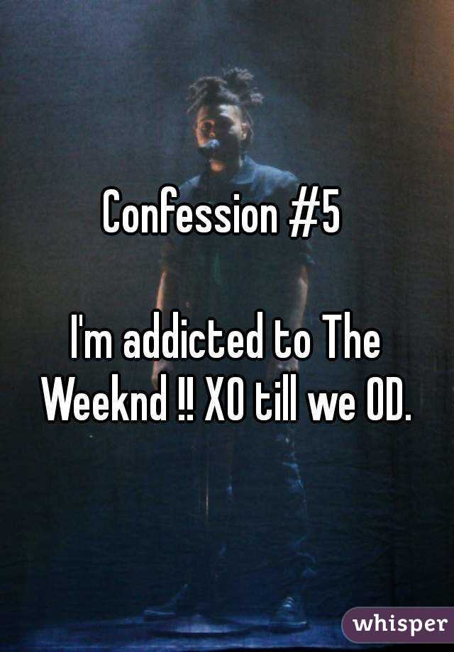 Confession #5 

I'm addicted to The Weeknd !! XO till we OD. 