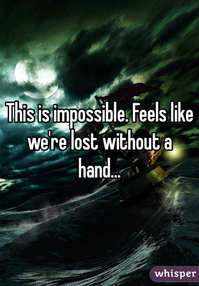 This is impossible. Feels like we're lost without a hand...