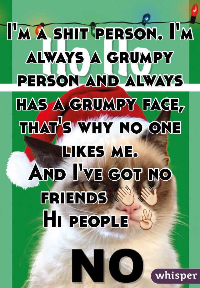 I'm a shit person. I'm always a grumpy person and always has a grumpy face, that's why no one likes me.
And I've got no friends 👋👋
Hi people ✌️