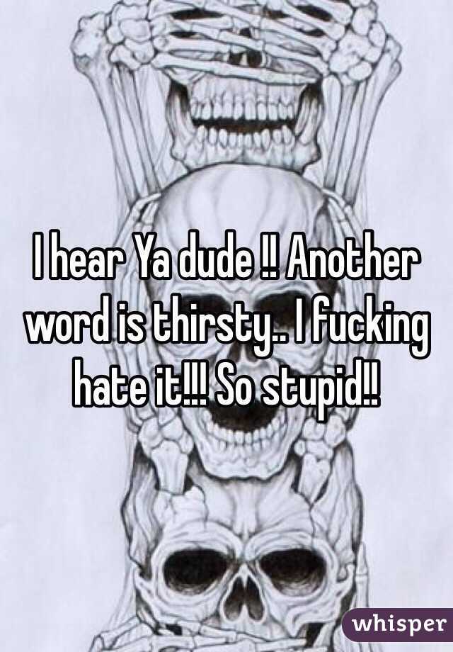 I hear Ya dude !! Another word is thirsty.. I fucking hate it!!! So stupid!!