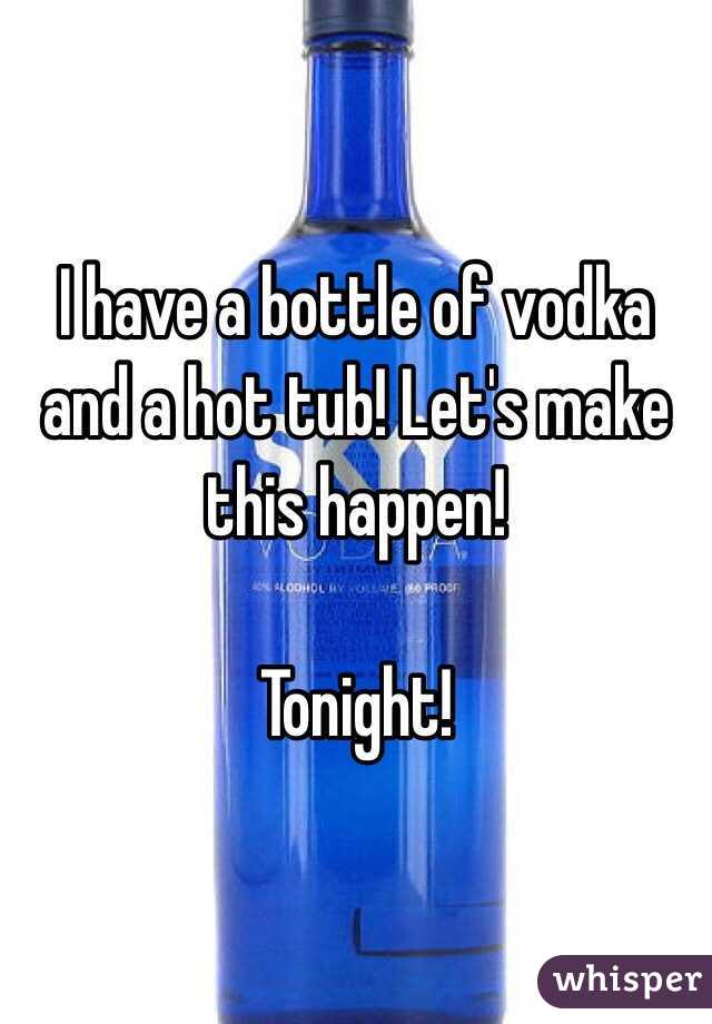 I have a bottle of vodka and a hot tub! Let's make this happen! 

Tonight!