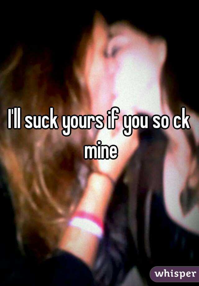 I'll suck yours if you so ck mine