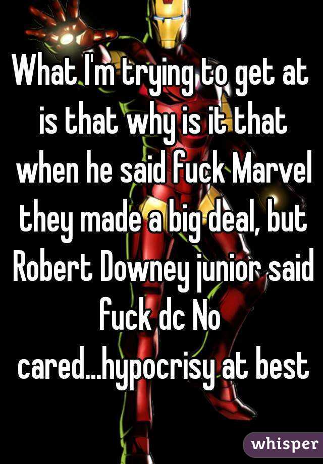 What I'm trying to get at is that why is it that when he said fuck Marvel they made a big deal, but Robert Downey junior said fuck dc No  cared...hypocrisy at best