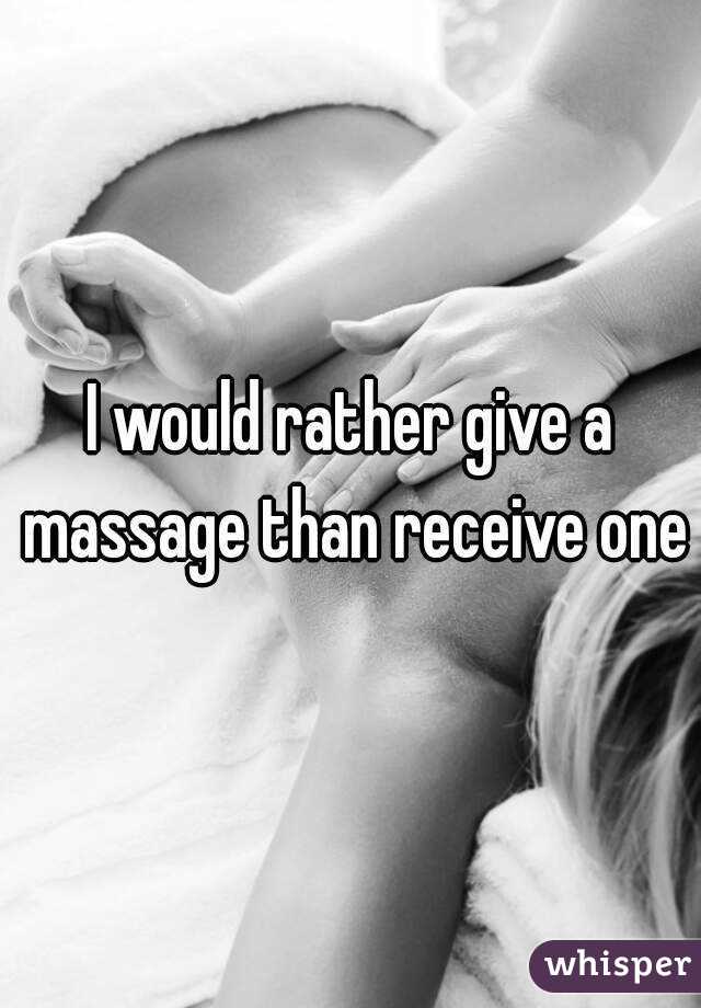 I would rather give a massage than receive one