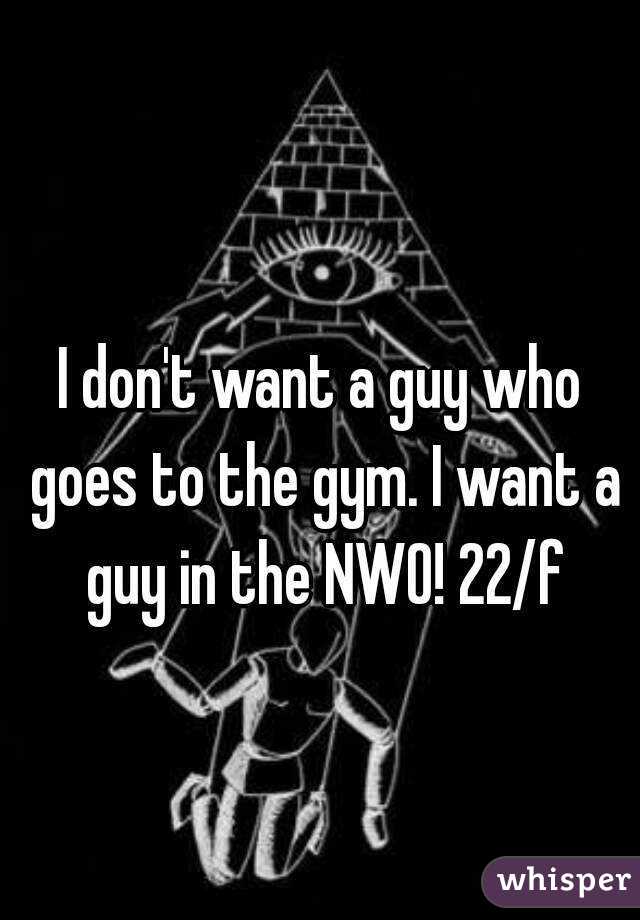 I don't want a guy who goes to the gym. I want a guy in the NWO! 22/f
