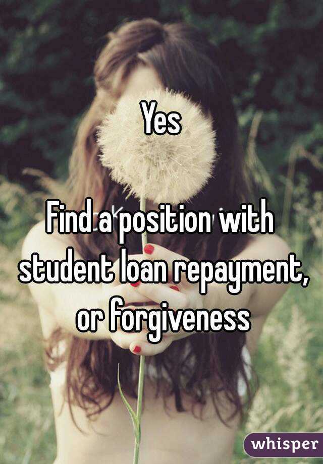 Yes

Find a position with student loan repayment, or forgiveness