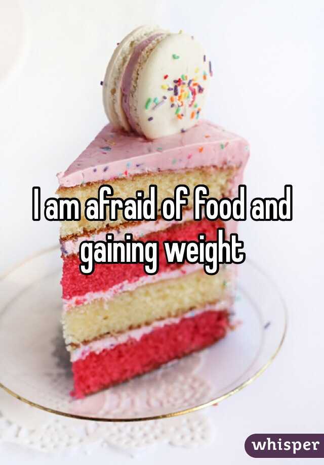 I am afraid of food and gaining weight  