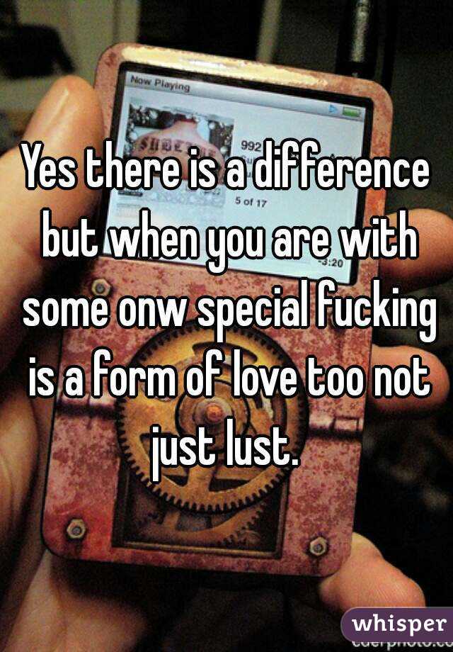 Yes there is a difference but when you are with some onw special fucking is a form of love too not just lust. 