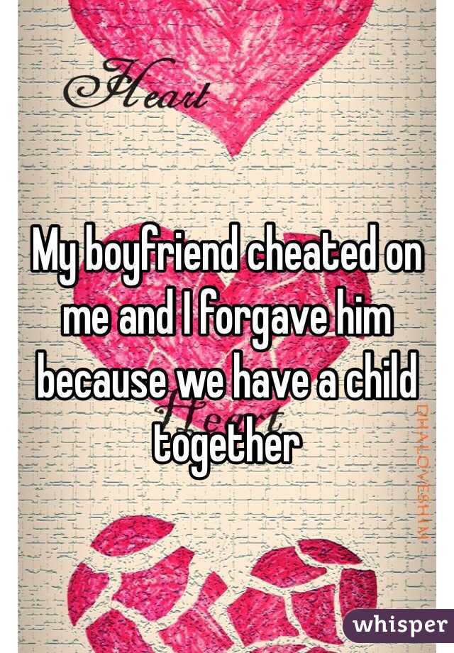 My boyfriend cheated on me and I forgave him because we have a child together