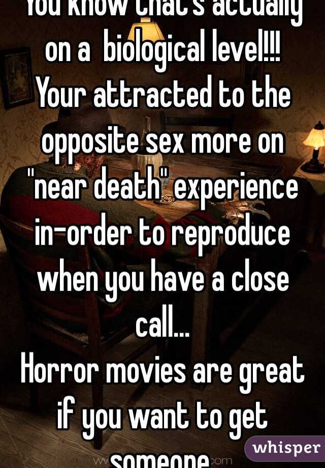 You know that's actually on a  biological level!!!
Your attracted to the opposite sex more on "near death" experience in-order to reproduce when you have a close call...
Horror movies are great if you want to get someone.