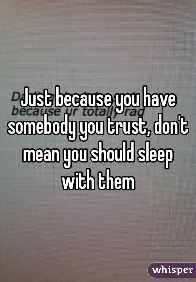 Just because you have somebody you trust, don't mean you should sleep with them
