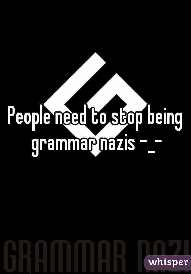 People need to stop being grammar nazis -_-