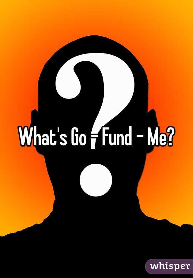 What's Go - Fund - Me? 