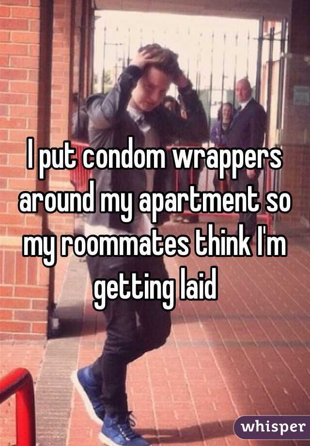 I put condom wrappers around my apartment so my roommates think I'm getting laid