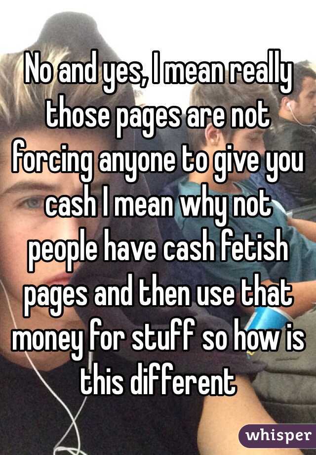 No and yes, I mean really those pages are not forcing anyone to give you cash I mean why not people have cash fetish pages and then use that money for stuff so how is this different 