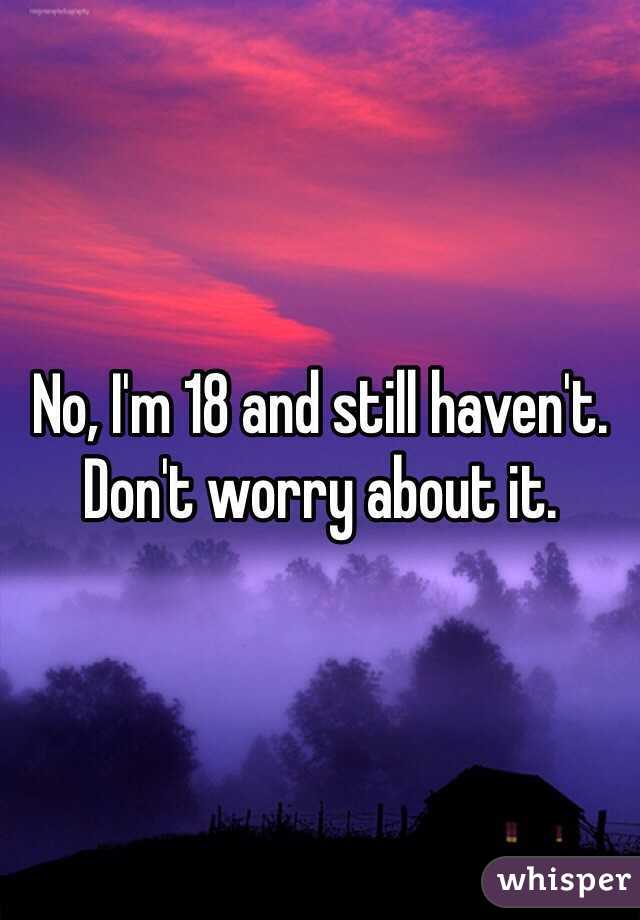 No, I'm 18 and still haven't. Don't worry about it.