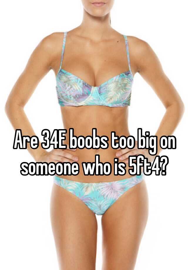 Are 34E boobs too big on someone who is 5ft4?