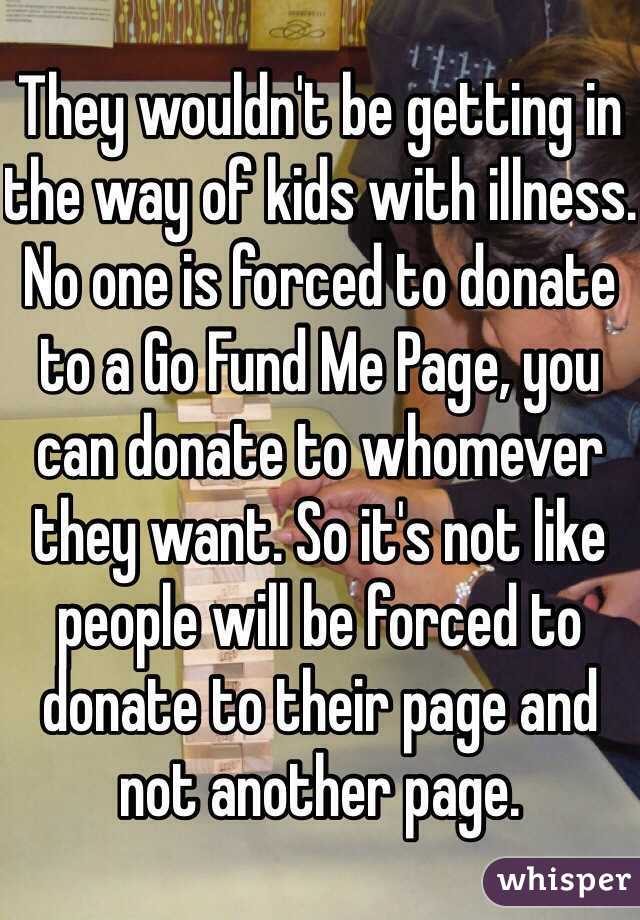 They wouldn't be getting in the way of kids with illness. No one is forced to donate to a Go Fund Me Page, you can donate to whomever they want. So it's not like people will be forced to donate to their page and not another page. 