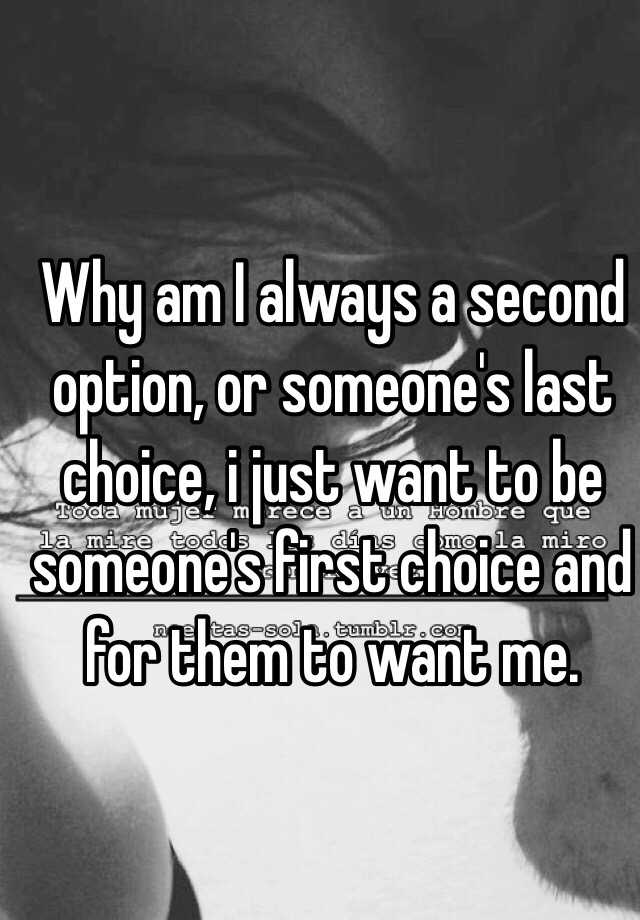 why-am-i-always-a-second-option-or-someone-s-last-choice-i-just-want