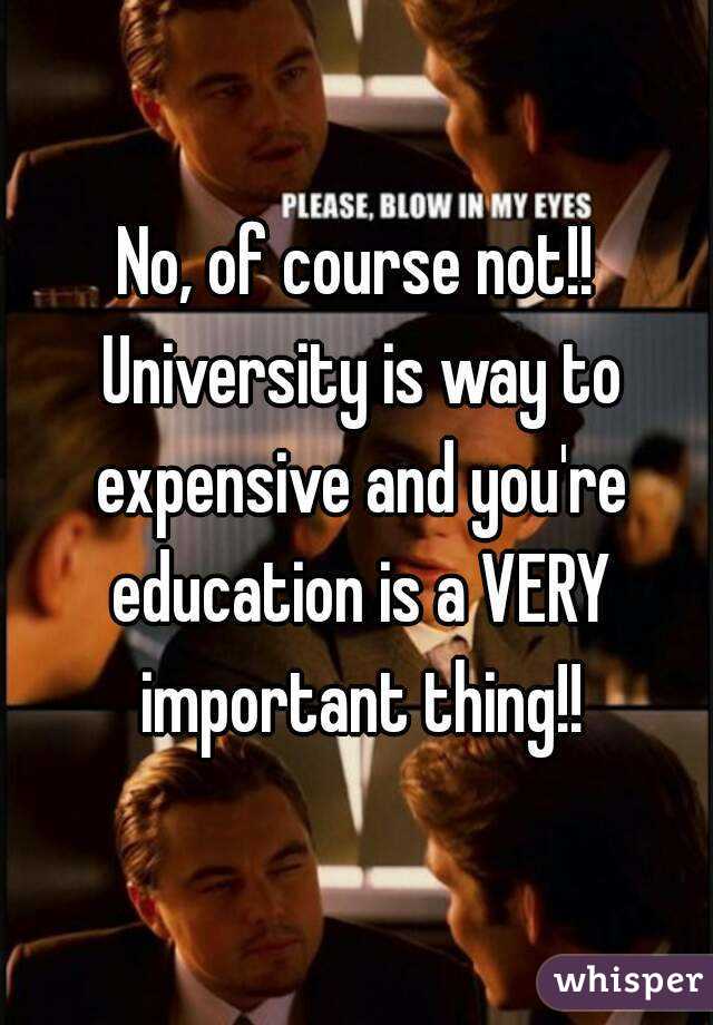 No, of course not!! University is way to expensive and you're education is a VERY important thing!!
