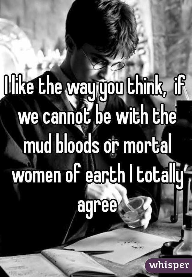 I like the way you think,  if we cannot be with the mud bloods or mortal women of earth I totally agree