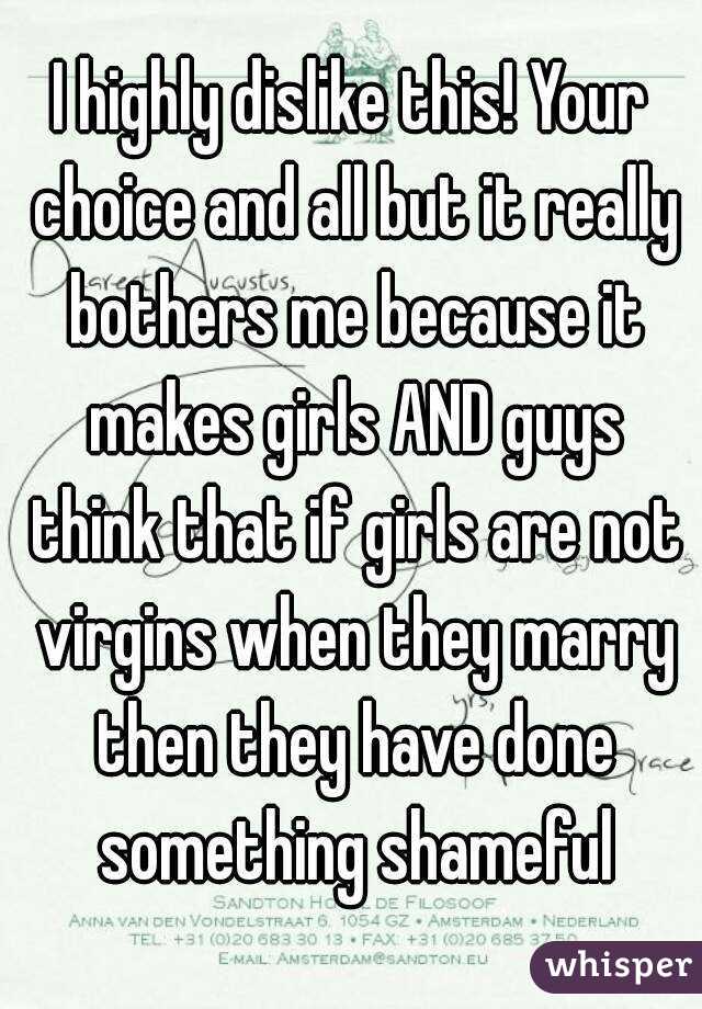 I highly dislike this! Your choice and all but it really bothers me because it makes girls AND guys think that if girls are not virgins when they marry then they have done something shameful