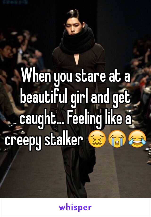 When you stare at a beautiful girl and get caught... Feeling like a creepy stalker 😖😭😂