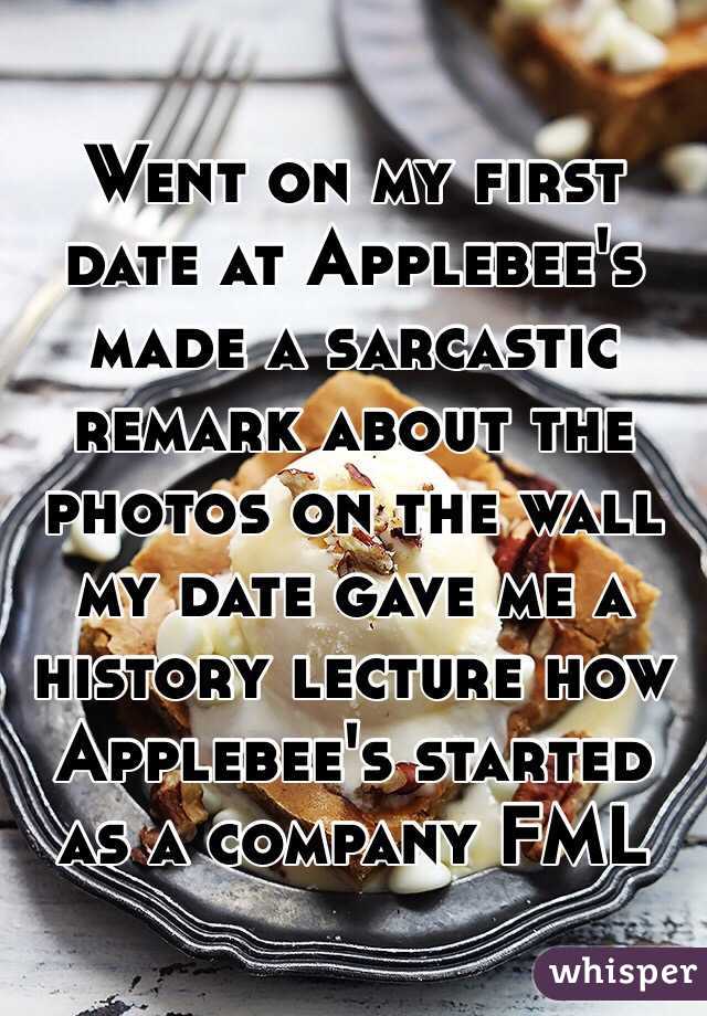 Went on my first date at Applebee's made a sarcastic remark about the photos on the wall my date gave me a history lecture how Applebee's started as a company FML